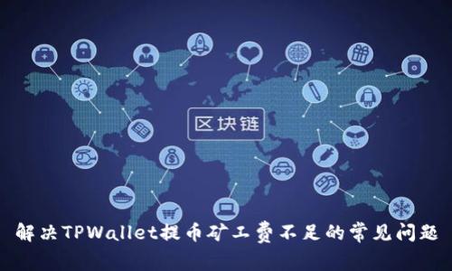 解决TPWallet提币矿工费不足的常见问题