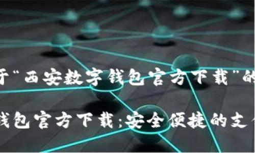 以下是关于“西安数字钱包官方下载”的详细描述：

西安数字钱包官方下载：安全便捷的支付新选择