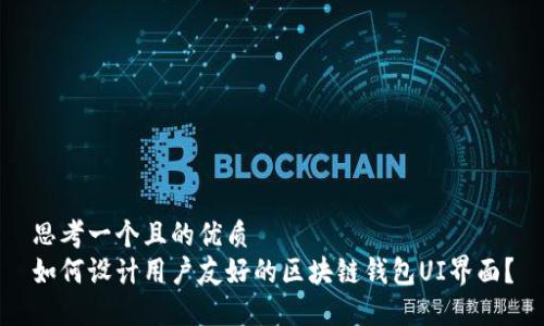 思考一个且的优质
如何设计用户友好的区块链钱包UI界面？