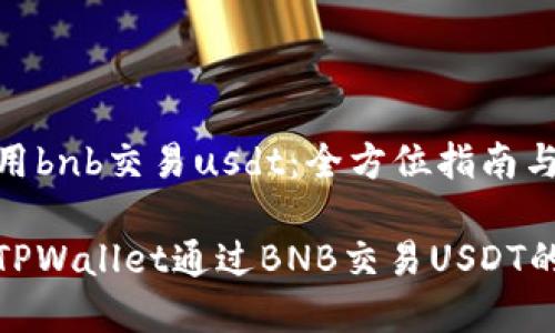 tpwallet用bnb交易usdt：全方位指南与实用技巧

如何使用TPWallet通过BNB交易USDT的详细教程