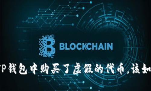 如果在TP钱包中购买了虚假的代币，该如何处置？