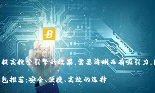 思考一个且的，

为了吸引用户的注意并提高搜索引擎的效果，需要清晰而有吸引力。因此，我们可以考虑以下

当前最受欢迎的加密钱包推荐：安全、便捷、高效的选择
