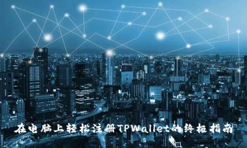 在电脑上轻松注册TPWallet的终极指南
