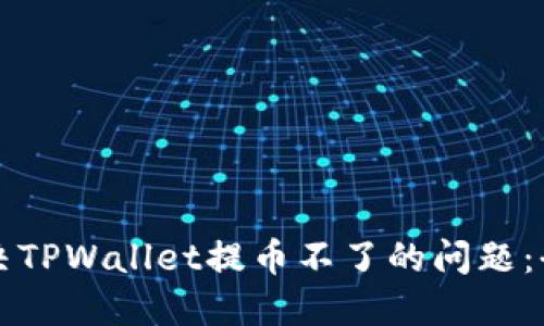 如何解决TPWallet提币不了的问题：全面指南