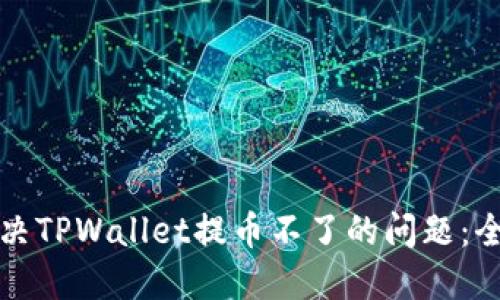 如何解决TPWallet提币不了的问题：全面指南