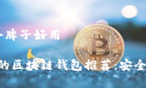 区块链钱包哪个牌子好用

2023年最优秀的区块链钱包推荐：安全、便捷、功能强大