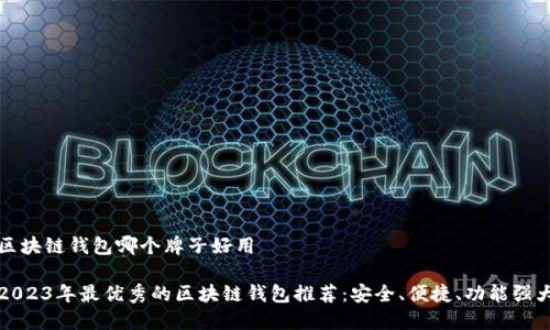 区块链钱包哪个牌子好用

2023年最优秀的区块链钱包推荐：安全、便捷、功能强大