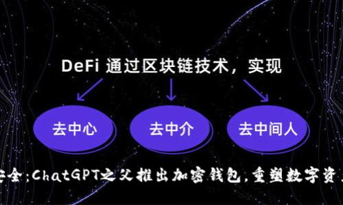 创新安全：ChatGPT之父推出加密钱包，重塑数字资产管理