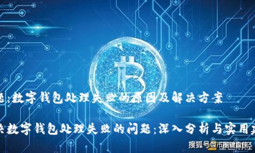 主题：数字钱包处理失败的原因及解决方案

解决数字钱包处理失败的问题：深入分析与实用建议