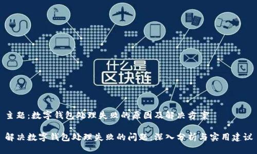 主题：数字钱包处理失败的原因及解决方案

解决数字钱包处理失败的问题：深入分析与实用建议