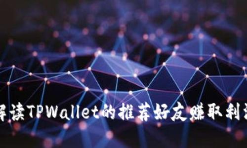 深入解读TPWallet的推荐好友赚取利润机制