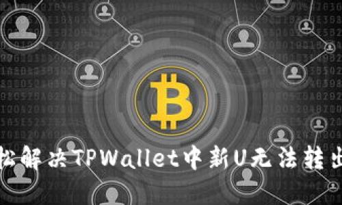 如何轻松解决TPWallet中新U无法转出的难题