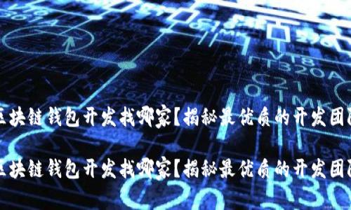 区块链钱包开发找哪家？揭秘最优质的开发团队

区块链钱包开发找哪家？揭秘最优质的开发团队