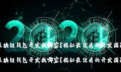 区块链钱包开发找哪家？揭秘最优质的开发团队

区块链钱包开发找哪家？揭秘最优质的开发团队