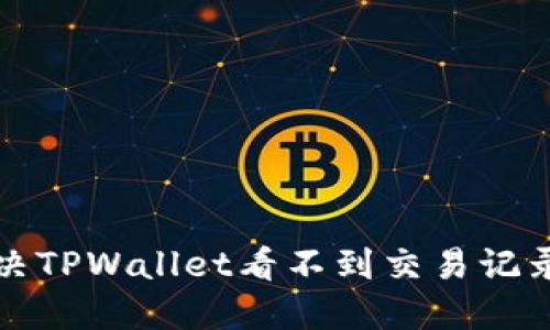 如何解决TPWallet看不到交易记录的问题