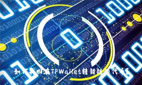 如何找回在TPWallet转错链的代币？