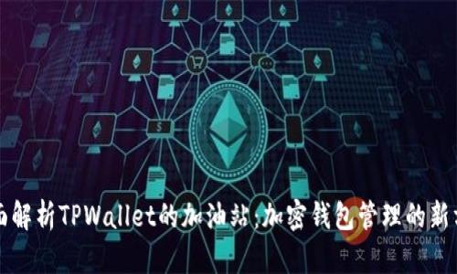 全面解析TPWallet的加油站：加密钱包管理的新方式