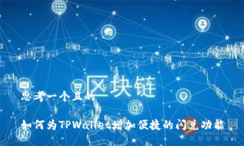 思考一个且的

如何为TPWallet增加便捷的闪兑功能