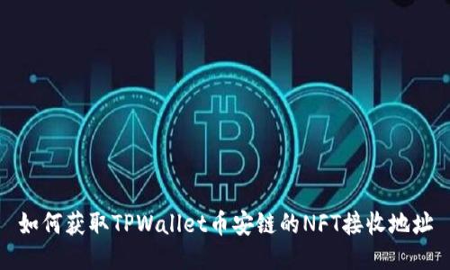 如何获取TPWallet币安链的NFT接收地址