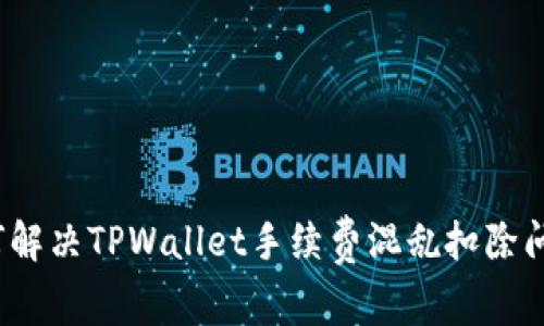 如何解决TPWallet手续费混乱扣除问题？