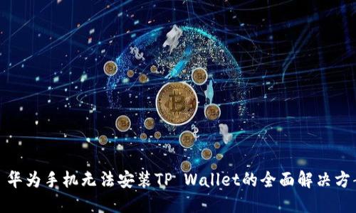 : 华为手机无法安装TP Wallet的全面解决方案