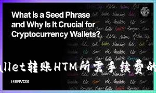 探讨tpwallet转账HTM所需手续费的全面解析