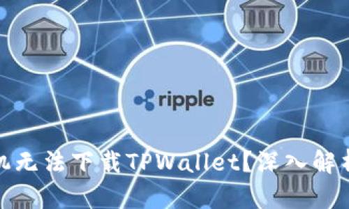 : 为什么苹果手机无法下载TPWallet？深入解析原因及解决方案