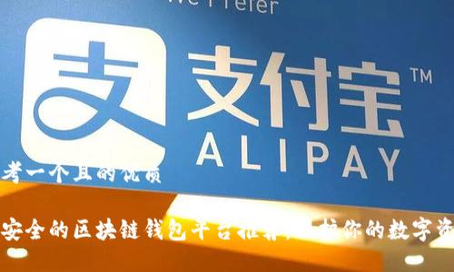 思考一个且的优质

最安全的区块链钱包平台推荐：保护你的数字资产