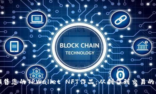 如何高效销售您的TPWallet NFT作品：从创作到交易的全流程指南