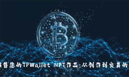 如何高效销售您的TPWallet NFT作品：从创作到交易的全流程指南