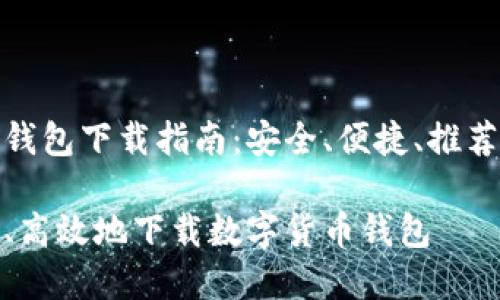 数字货币钱包下载指南：安全、便捷、推荐优质选项

如何安全、高效地下载数字货币钱包