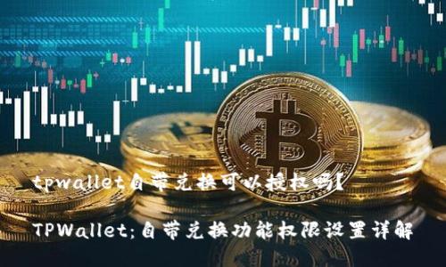 tpwallet自带兑换可以授权吗？

TPWallet：自带兑换功能权限设置详解