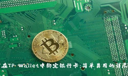 如何在TP Wallet中绑定银行卡：简单易用的详尽指南