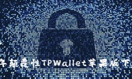 生成及

2022年颠覆性TPWallet苹果版下载指南