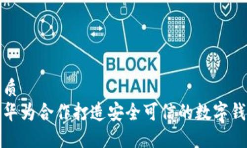 优质  
与华为合作打造安全可信的数字钱包