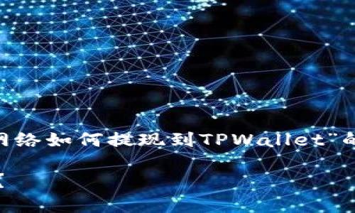 当然可以，我们来详细探讨一下关于“BSC网络如何提现到TPWallet”的问题，确保内容贴近用户需求和日常交流。

如何轻松将BSC网络资金提现到TPWallet？