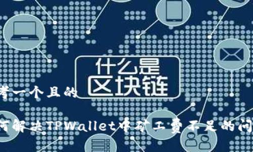 思考一个且的

如何解决TPWallet中矿工费不足的问题？