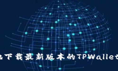 如何安全快速地下载最新版本的TPWallet 1.25官网指南