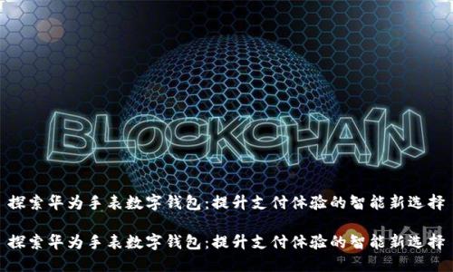 探索华为手表数字钱包：提升支付体验的智能新选择

探索华为手表数字钱包：提升支付体验的智能新选择