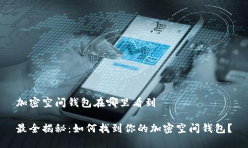 加密空间钱包在哪里看到

最全揭秘：如何找到你的加密空间钱包？