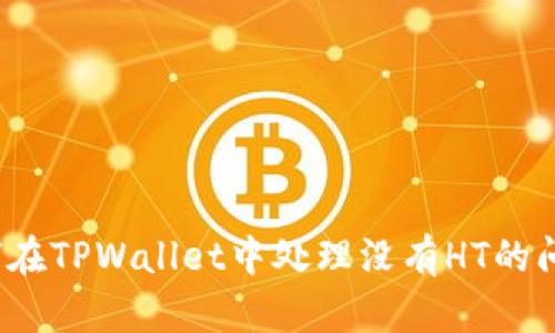 如何在TPWallet中处理没有HT的问题？