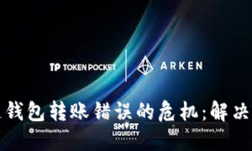 如何处理区块链钱包转账错误的危机：解决方案与预防技巧