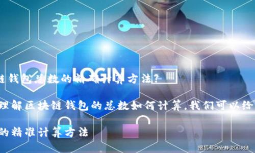 思考用户搜索：【区块链钱包总数的精确计算方法】

为了帮助用户更好地理解区块链钱包的总数如何计算，我们可以给出一个和相关关键词。

揭秘区块链钱包总数的精准计算方法