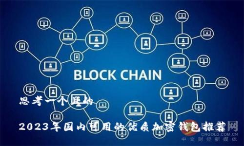 思考一个且的

2023年国内可用的优质加密钱包推荐