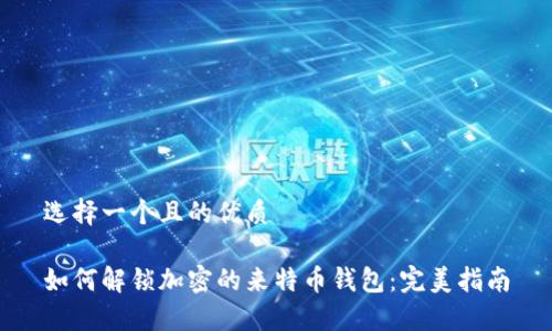 选择一个且的优质

如何解锁加密的来特币钱包：完美指南