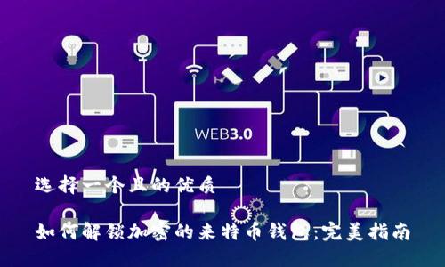 选择一个且的优质

如何解锁加密的来特币钱包：完美指南