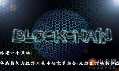 思考一个且的:

华为钱包与数字人民币的完美结合：无缝支付的新体验