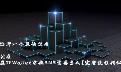 思考一个且的优质

优质
在TPWallet中换BNB需要多久？完整流程揭秘