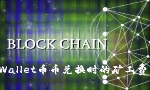 如何解决TPWallet币币兑换时的矿工费用不足问题？