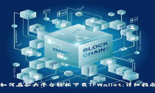 如何在各大平台轻松下载TPWallet：详细指南